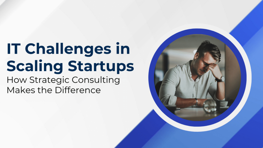 IT Challenges in Scaling Startups: How Strategic Consulting Makes the Difference